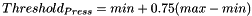 \[ Threshold_{Press} = min + 0.75 (max - min) \]
